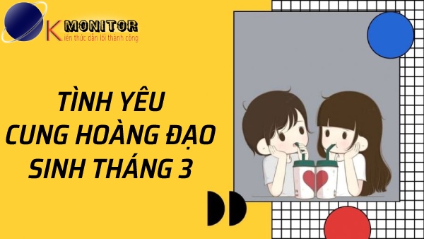 Tình yêu cung hoàng đạo sinh tháng 3